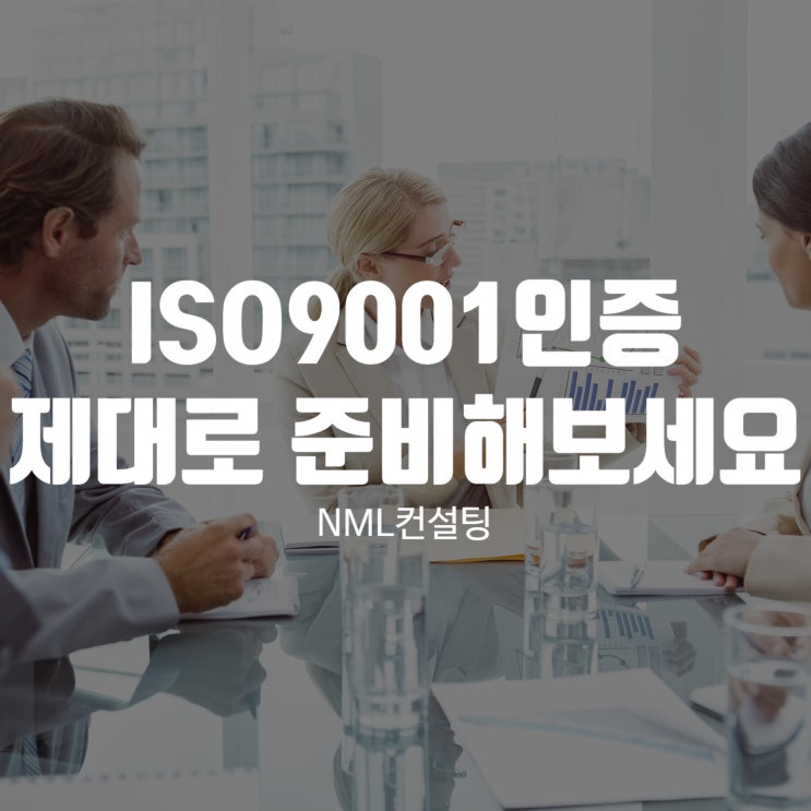  ISO9001인증 지금 제대로 준비해야 하는 이유