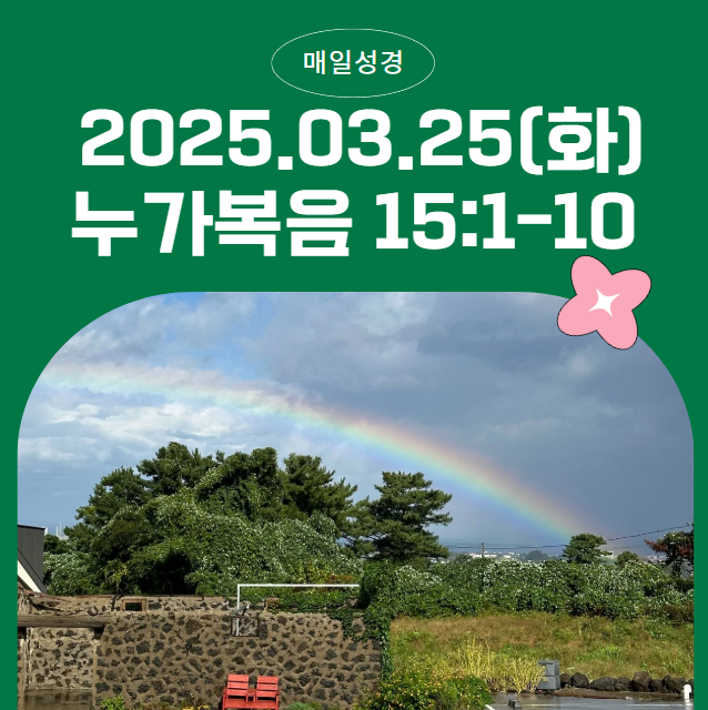 매일성경 2025.03.25(화)누가복음 15:1–10 – 잃은 자를 찾으시는 하나님의 기쁨 매일성경 2025.03.25(화)누가복음 15:1–10 – 잃은 자를 찾으시는 하나님의 기쁨