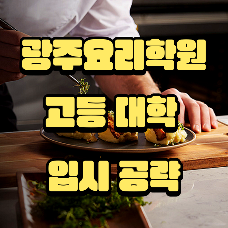  광주요리학원 고등,대학 입시 준비와 면접 준비 모든 노하우 공개
