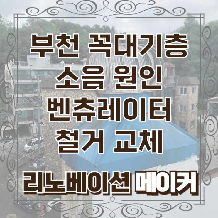  부천 꼭대기 층 소음 원인 벤츄레이터 철거 교체