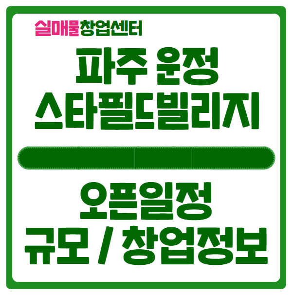 파주 운정 스타필드빌리지 오픈일정과 규모, 그리고 창업 신청 파주 운정 스타필드빌리지 오픈일정과 규모, 그리고 창업 신청