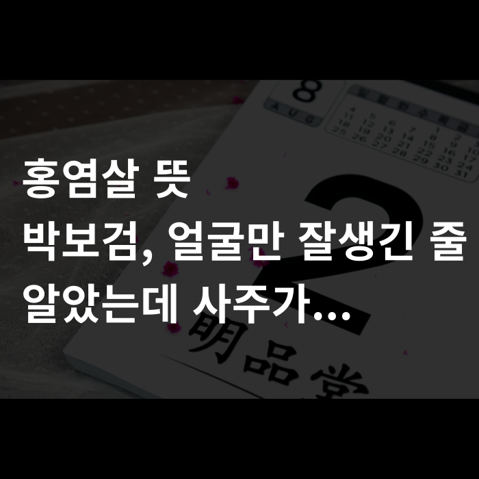  홍염살 뜻, 박보검, 얼굴만 잘생긴 줄 알았는데 사주가.