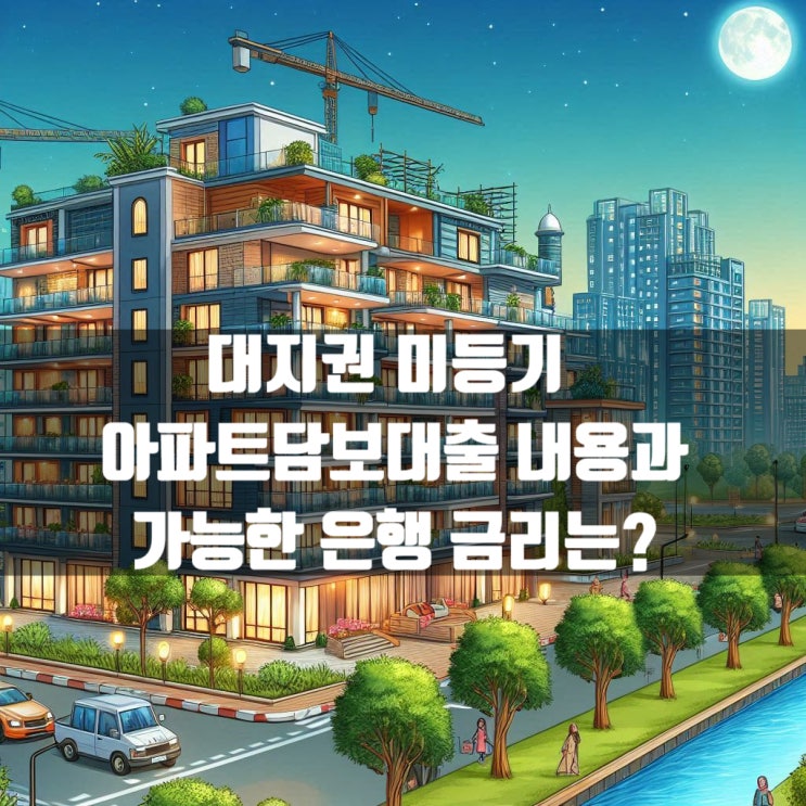  대지권 미등기 아파트담보대출 가능한 은행들 조건과 간략한 내용은?