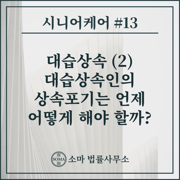  대습상속 (2) - 대습상속인의 상속포기는 언제 어떻게 해야 할까?