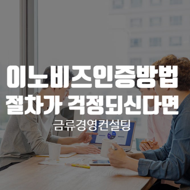  이노비즈인증방법 복잡한 절차가 걱정되신다면?