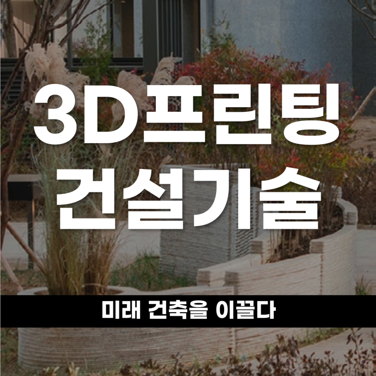  3D 프린팅 건설기술 미래 건축을 이끌다