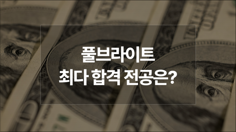 풀브라이트 장학금 총정리: 지원자격부터 합격자 후기·전공 통계까지