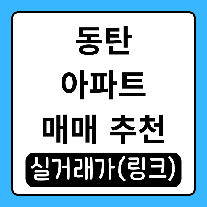  동탄 아파트 매매 시세 알려드려요! 실거주, 투자 관점 정리
