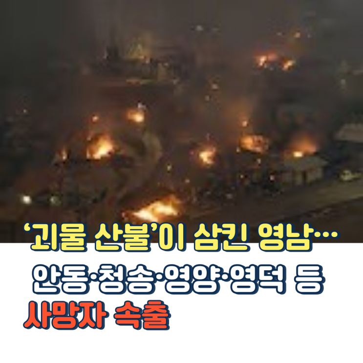 ‘괴물 <b>산불</b>’이 삼킨 영남… 안동·청송·영양·영덕 등 <b>사망자</b>... 