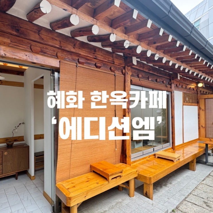  [혜화대형카페] 카공하기 좋은 혜화한옥카페 ‘에디션엠’
