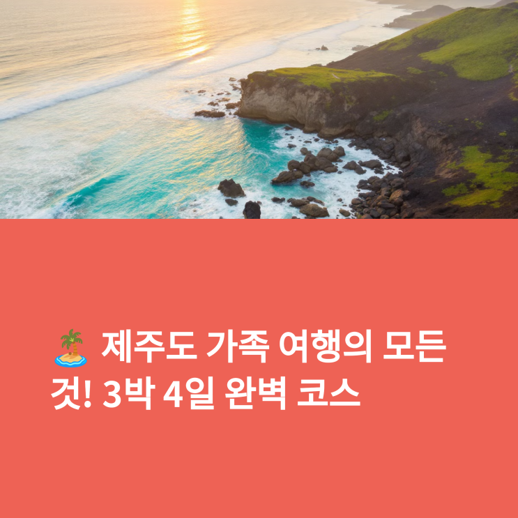  3박 4일 제주도 아이와 여행 코스 – 공항 근처 추천 루트