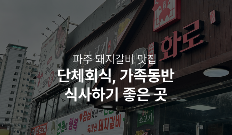  파주 돼지갈비 맛집 와우화로에서 단체회식, 가족식사 하자!