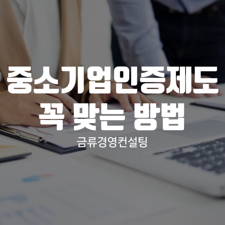  중소기업인증제도 우리 회사에 꼭 맞는 방법을 찾는 법!