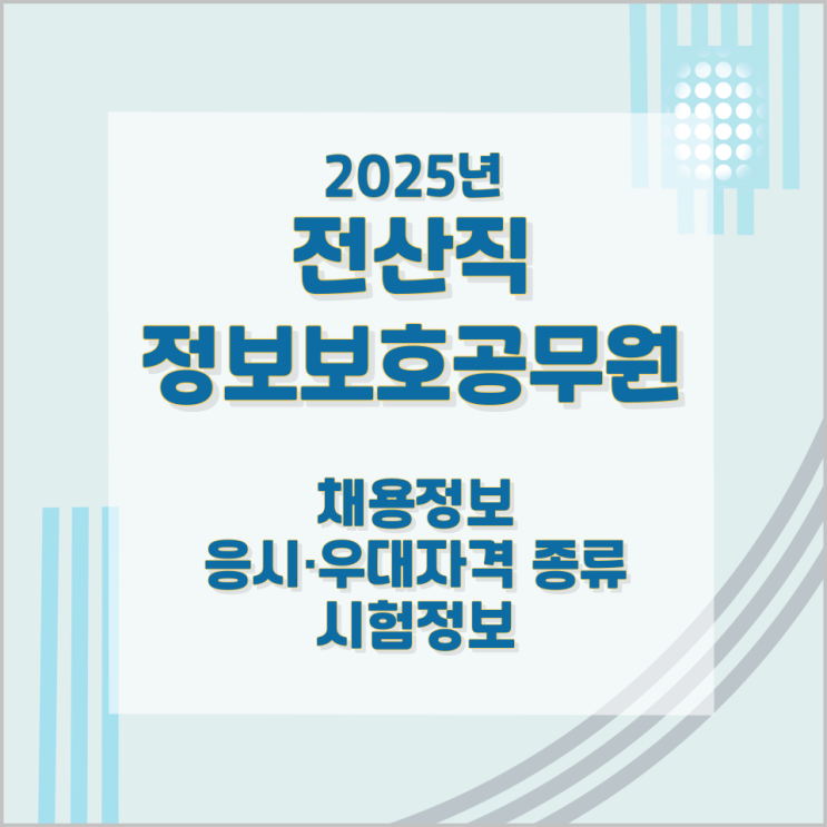 2025년 전산직 정보보호공무원 채용정보와 응시·우대자격 종류 및 시험정보 2025년 전산직 정보보호공무원 채용정보와 응시·우대자격 종류 및 시험정보