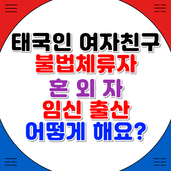태국 혼외자 태국인 여자친구 임신 출산 태국여성 불법체류자 어떻게 해야할까? 태국 혼외자 태국인 여자친구 임신 출산 태국여성 불법체류자 어떻게 해야할까?