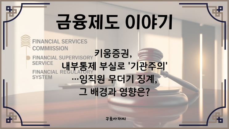  키움증권, 내부통제 부실로 '기관주의'…임직원 무더기 징계, 그 배경과 영향은?