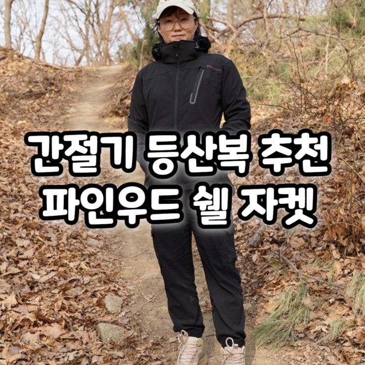  간절기 등산복 추천! 파인우드 쉘 자켓, 방풍 방수 등산옷 착용 후기
