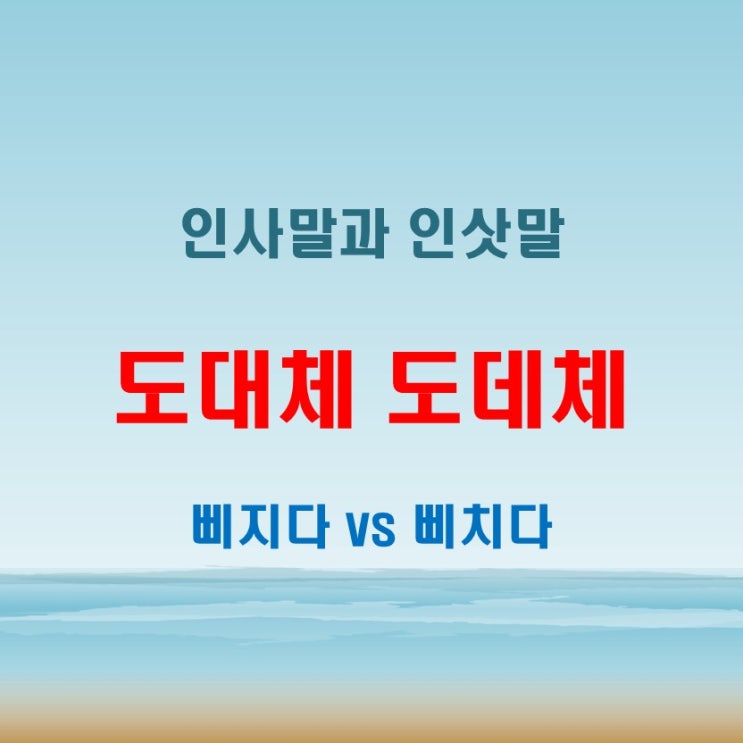  도대체도데체 인사말인삿말 삐지다삐치다 자주 틀리는 말들