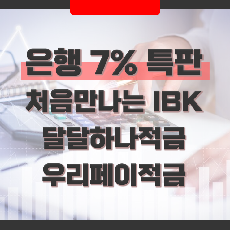  은행 금리 7% 특판 우대이율 조건 비교 : 처음 만나는 IBK vs 달달하나적금 vs 우리페이적금
