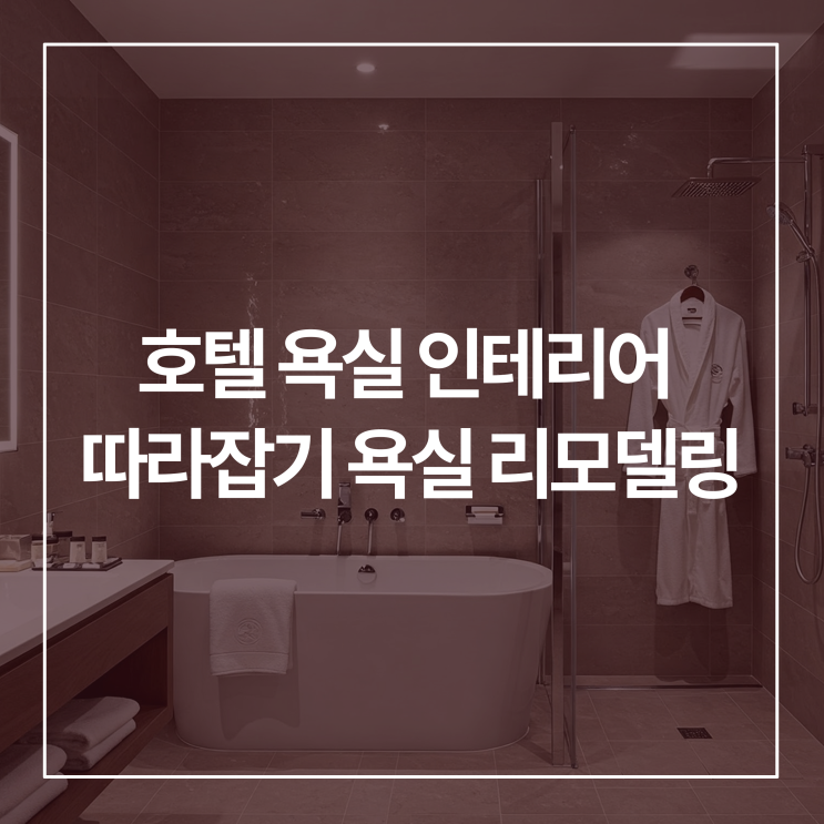  호텔 욕실 인테리어 따라잡기 욕실 리모델링