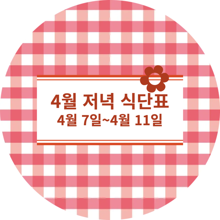  [4월식단표] 저녁식사 : 4월7일~4월11일