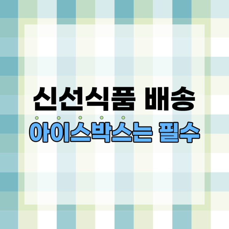  신선식품 택배 스티로폼 아이스박스가 필수인 이유