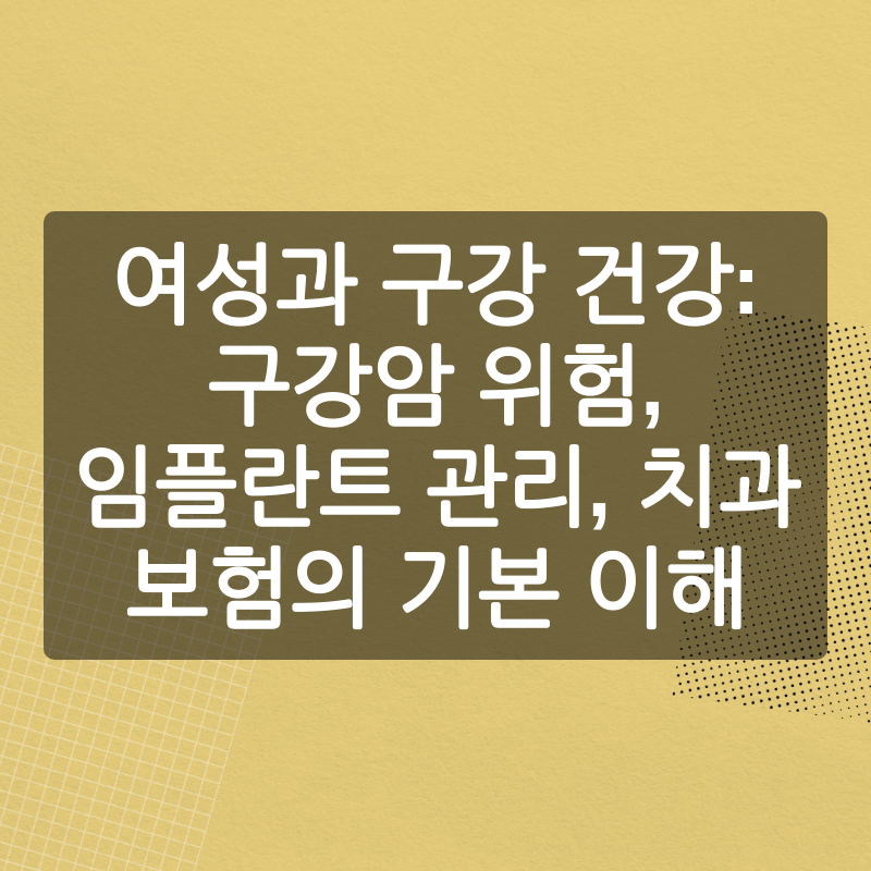 여성과 구강 건강: 구강암 위험, 임플란트 관리, 치과 보험의 기본 이해