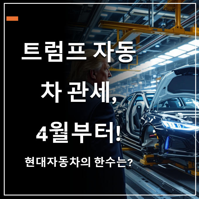 <b>트럼프</b> 자동차 관세, <b>현대차</b> 미리 관세 보험? 기회인가 위기인가?