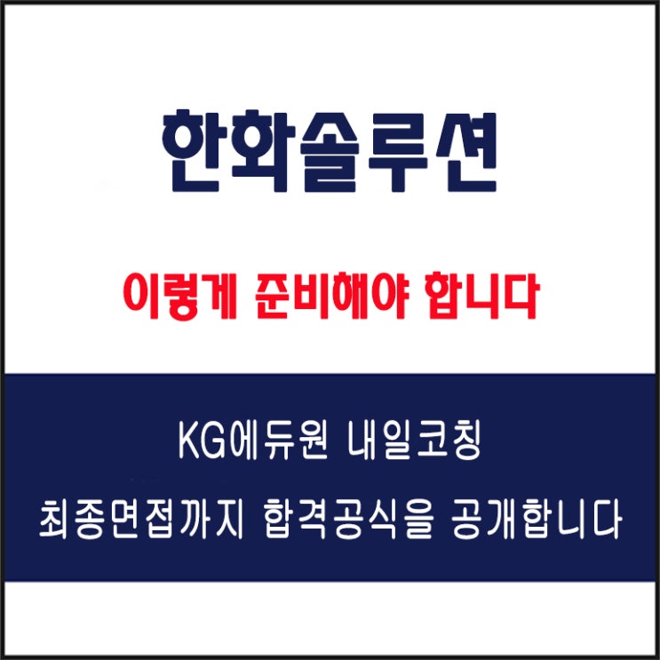  한화솔루션 채용 면접 컨설팅 학원, 모의 면접 예상 질문 및 유형별 준비 방법과 체크리스트, KG에듀원 내일코칭