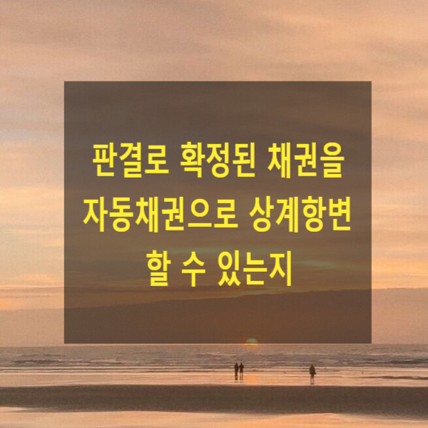  판결로 확정된 채권을 자동채권으로 상계항변 할 수 있는지