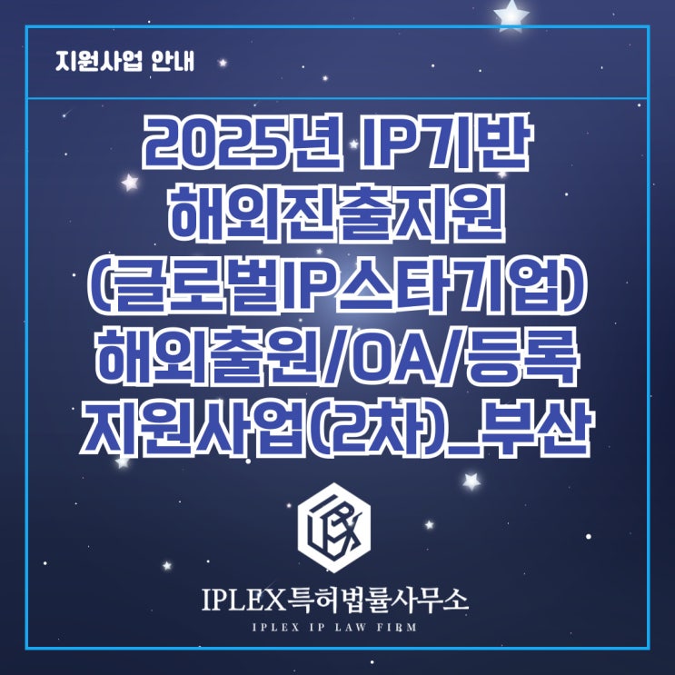 2025년도 글로벌 IP스타기업 육성 - 해외권리화(출원/OA/등록) 지원사업 공고 2차_부산 2025년도 글로벌 IP스타기업 육성 - 해외권리화(출원/OA/등록) 지원사업 공고 2차_부산