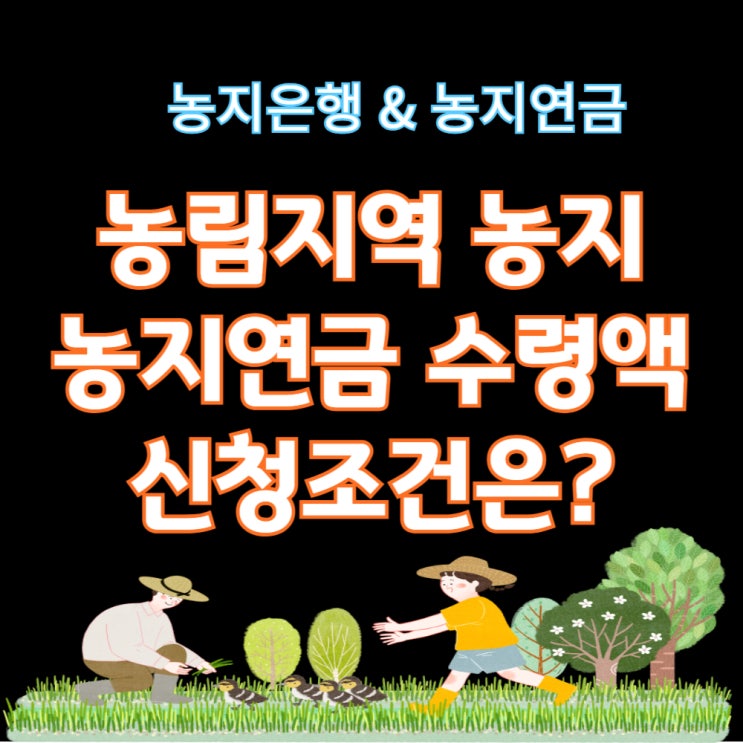  농림지역 농지는, 농어촌공사의 농지연금 수령액, 신청조건은? (+농지은행 농지연금사업)