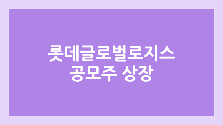롯데글로벌로지스 (구. 현대로지스틱스) IPO·상장 도전 | 공모주 청약 일정, 장외가