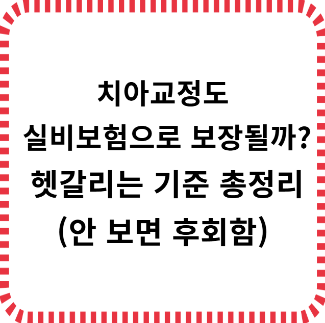 치아교정도 실손보험 청구 가능할까?｜보장 조건부터 청구 팁까지 정리!