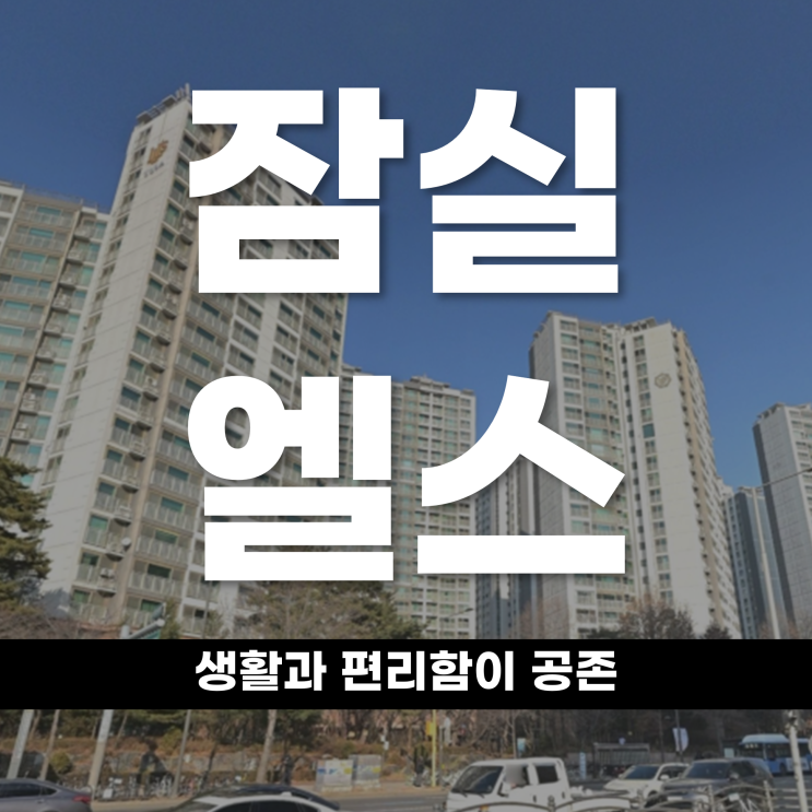  생활과 편리함이 공존하는 아파트 잠실 엘스를 알아보자