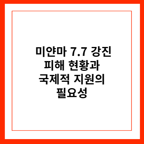 <b>미얀마</b> 7.7 <b>강진</b> : <b>피해 현황</b>과 국제적 지원의 필요성