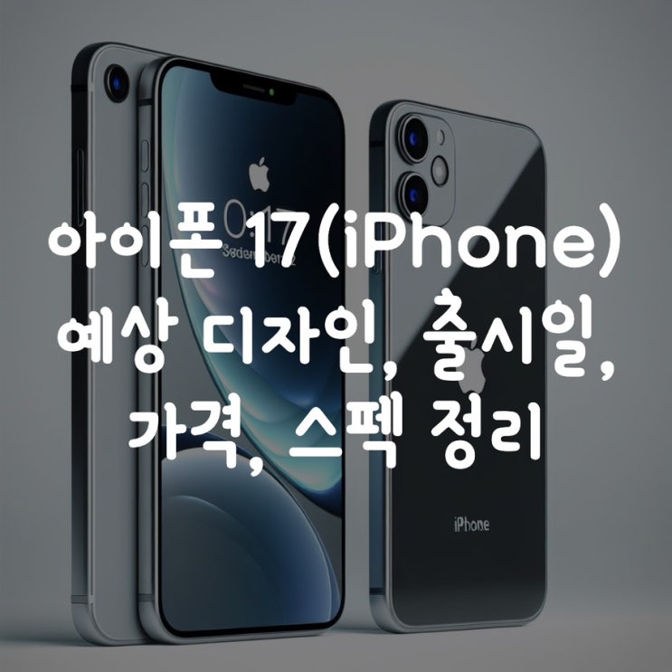  아이폰 17(iPhone) 예상 디자인, 출시일, 가격, 스펙 정리