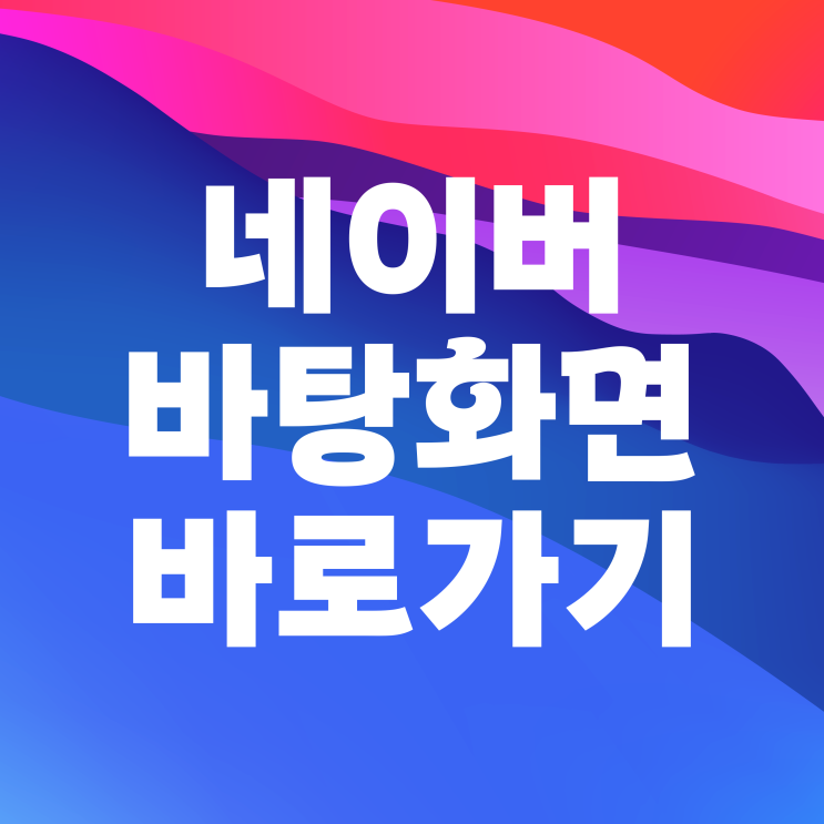 네이버 바탕화면 바로가기 만들기 (크롬, 웨일) 네이버 바탕화면 바로가기 만들기 (크롬, 웨일)