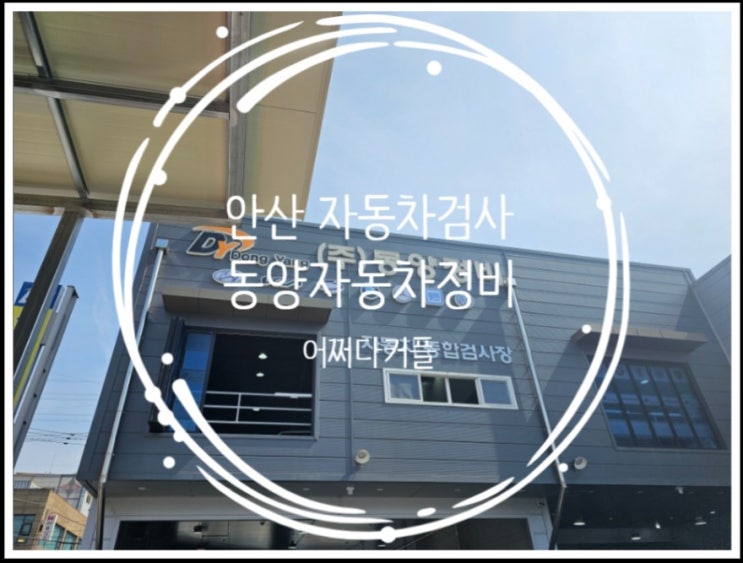  안산 자동차검사 어디서 받지? 예약 없이 OK! 동양자동차정비 솔직 후기