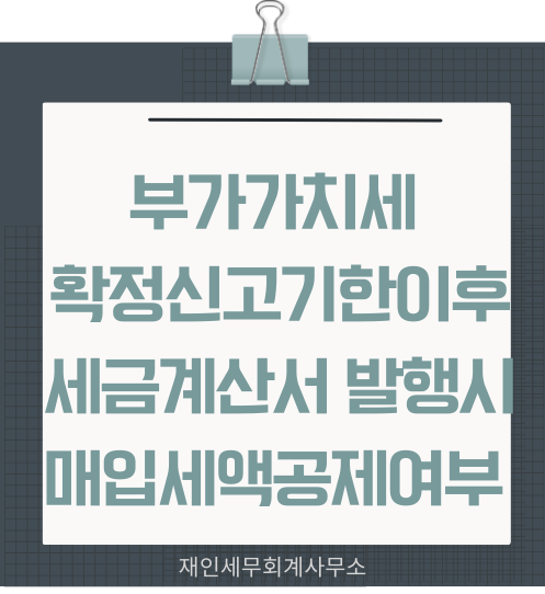  부가세 확정신고기한 이후에 세금계산서 발행시 가산세와 매입세액불공제