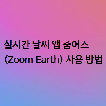  실시간 날씨 앱 줌어스 (Zoom Earth) 사용 방법