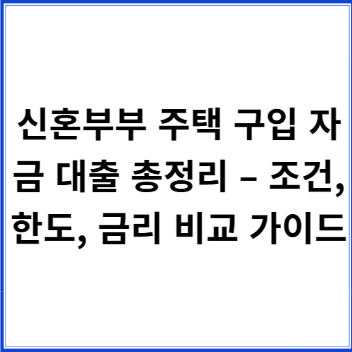 신혼부부 주택 구입 자금 대출 총정리 – 조건, 한도, 금리 비교 가이드 신혼부부 주택 구입 자금 대출 총정리 – 조건, 한도, 금리 비교 가이드