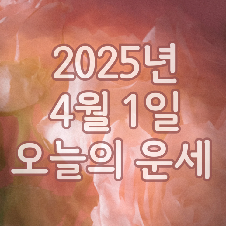  2025년 4월 1일 운세 오늘의운세 띠별운세