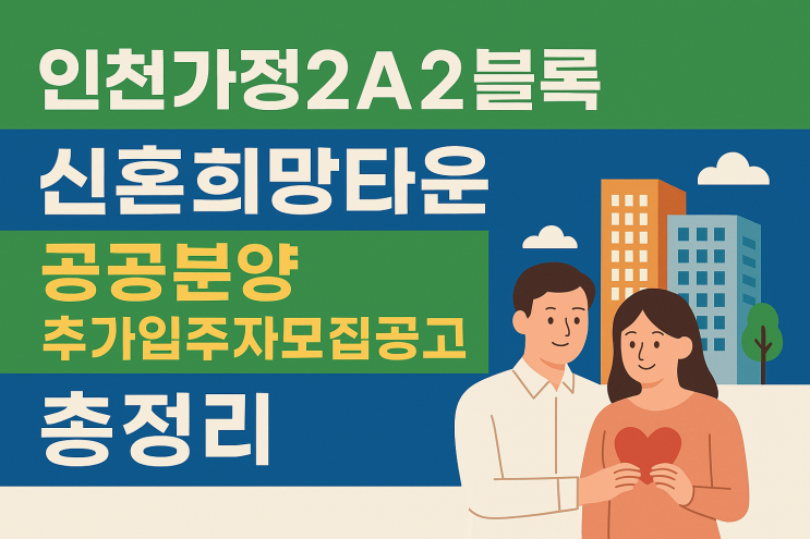  [2025 공공분양] 인천가정2A2 신혼희망타운 추가입주자 모집 꿀팁 총정리