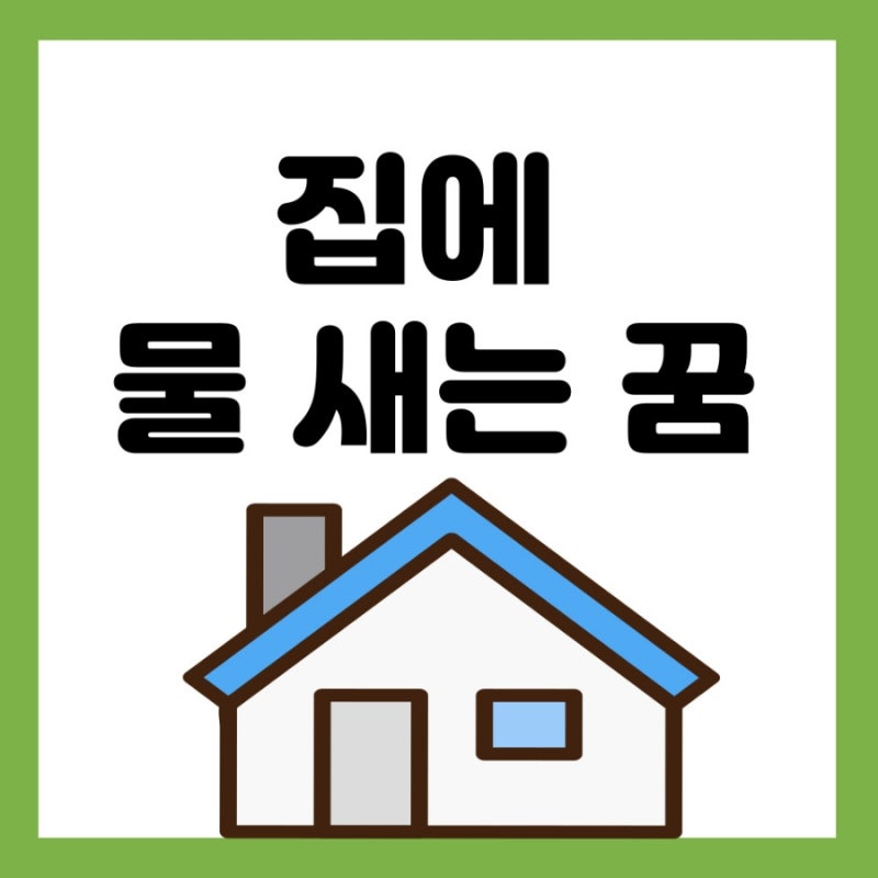 집에 물이 새는 꿈, 집에 물이 차는 꿈, 집에 비가 새는 꿈, 집에 물이 넘치는 꿈