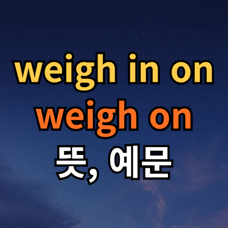  weigh in on / weigh on, up 뜻 차이 뉘앙스 예문과 함께 알아보기