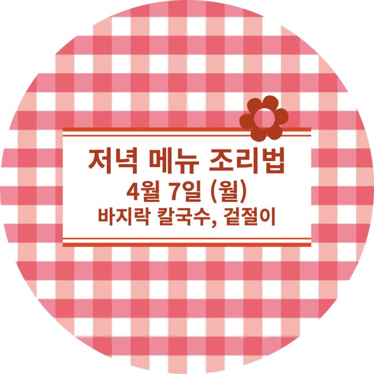  [4월 식단] 4월 7일 (월) : 바지락칼국수, 겉절이