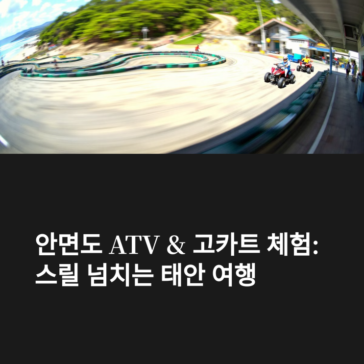  안면도 ATV 고카트 체험 – 태안 스릴 넘치는 여행지