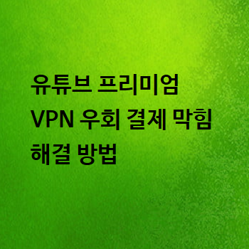  유튜브 프리미엄 VPN 우회 결제 막힘 해결 방법