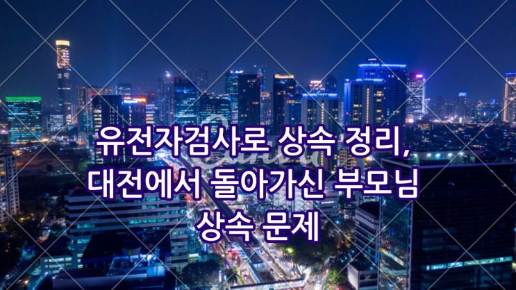  친자확인 부계 유전자검사로 상속 정리, 대전에서 돌아가신 부모님 상속 문제